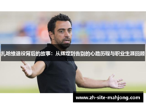 扎哈维退役背后的故事：从辉煌到告别的心路历程与职业生涯回顾