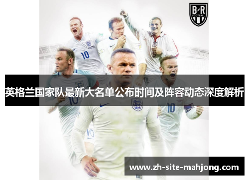 英格兰国家队最新大名单公布时间及阵容动态深度解析