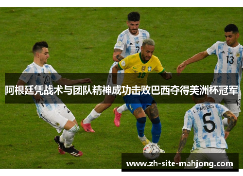 阿根廷凭战术与团队精神成功击败巴西夺得美洲杯冠军 阿根廷凭战术与团队精神成功击败巴西夺得美洲杯冠军