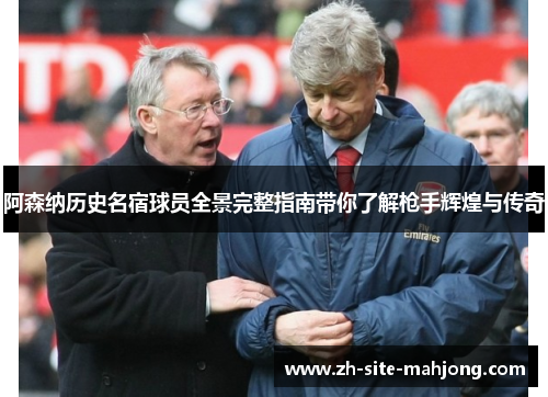 阿森纳历史名宿球员全景完整指南带你了解枪手辉煌与传奇