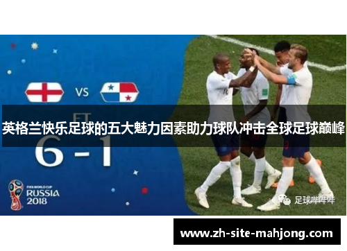 英格兰快乐足球的五大魅力因素助力球队冲击全球足球巅峰 英格兰快乐足球的五大魅力因素助力球队冲击全球足球巅峰