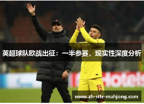 英超球队欧战出征:一半参赛,现实性深度分析 英超球队欧战出征:一半参赛,现实性深度分析