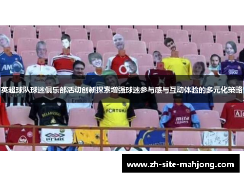 英超球队球迷俱乐部活动创新探索增强球迷参与感与互动体验的多元化策略 英超球队球迷俱乐部活动创新探索增强球迷参与感与互动体验的多元化策略