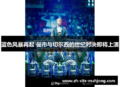 蓝色风暴再起 曼市与切尔西的世纪对决即将上演 蓝色风暴再起 曼市与切尔西的世纪对决即将上演