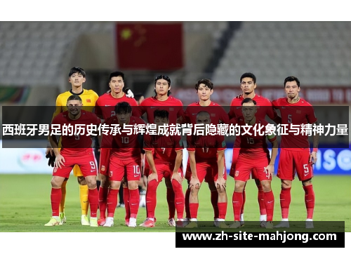 西班牙男足的历史传承与辉煌成就背后隐藏的文化象征与精神力量