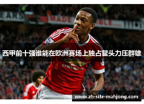 西甲前十强谁能在欧洲赛场上独占鳌头力压群雄 西甲前十强谁能在欧洲赛场上独占鳌头力压群雄