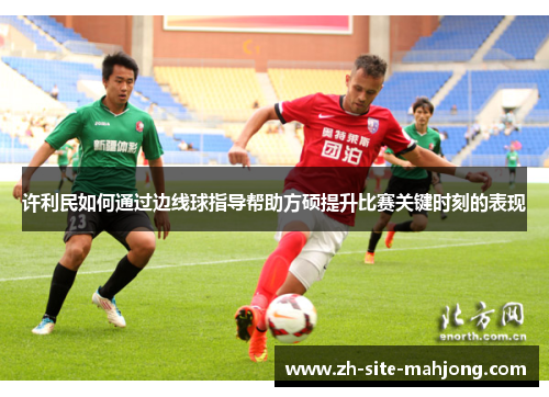 许利民如何通过边线球指导帮助方硕提升比赛关键时刻的表现 许利民如何通过边线球指导帮助方硕提升比赛关键时刻的表现