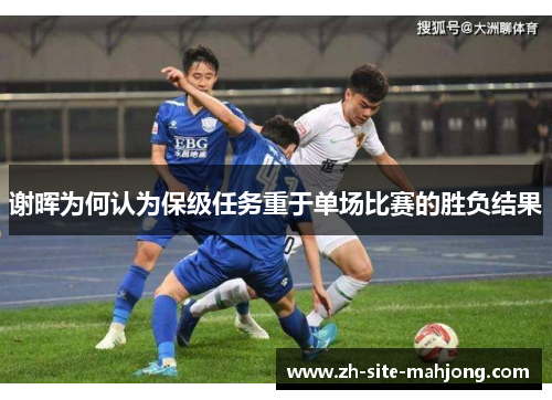 谢晖为何认为保级任务重于单场比赛的胜负结果