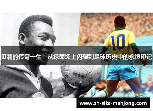 贝利的传奇一生:从绿茵场上闪耀到足球历史中的永恒印记 贝利的传奇一生:从绿茵场上闪耀到足球历史中的永恒印记