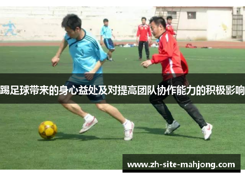 踢足球带来的身心益处及对提高团队协作能力的积极影响
