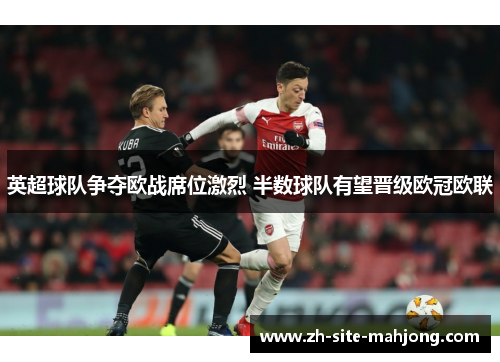 英超球队争夺欧战席位激烈 半数球队有望晋级欧冠欧联