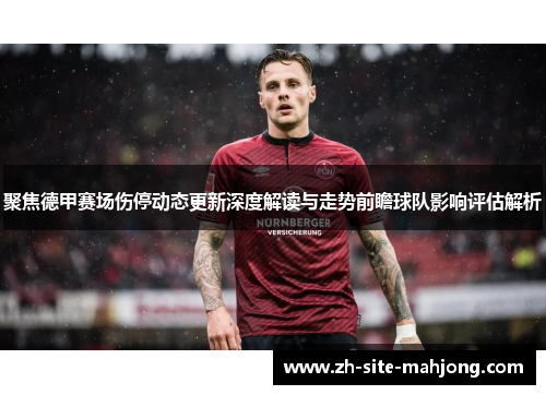 聚焦德甲赛场伤停动态更新深度解读与走势前瞻球队影响评估解析 聚焦德甲赛场伤停动态更新深度解读与走势前瞻球队影响评估解析