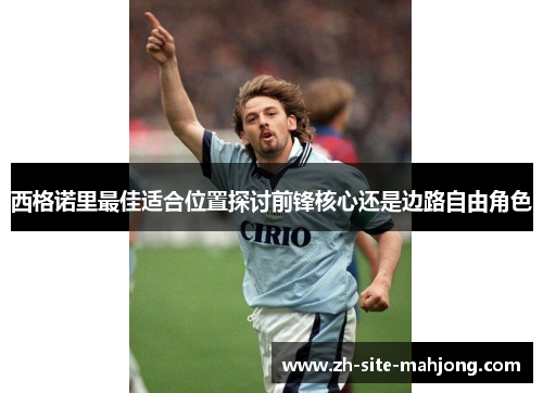 西格诺里最佳适合位置探讨前锋核心还是边路自由角色 西格诺里最佳适合位置探讨前锋核心还是边路自由角色