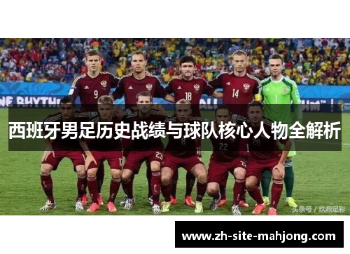 西班牙男足历史战绩与球队核心人物全解析 西班牙男足历史战绩与球队核心人物全解析