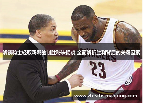 解锁骑士轻取鹈鹕的制胜秘诀揭晓 全面解析胜利背后的关键因素 解锁骑士轻取鹈鹕的制胜秘诀揭晓 全面解析胜利背后的关键因素