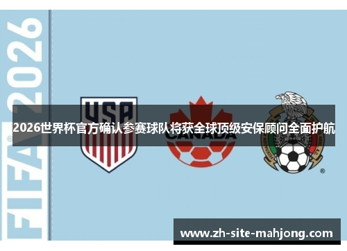 2026世界杯官方确认参赛球队将获全球顶级安保顾问全面护航