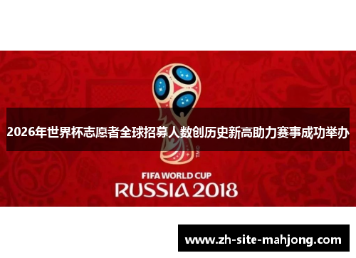2026年世界杯志愿者全球招募人数创历史新高助力赛事成功举办