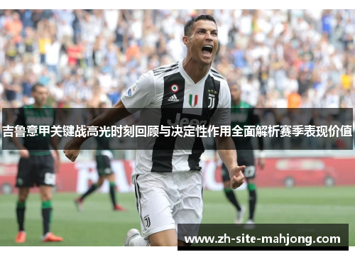 吉鲁意甲关键战高光时刻回顾与决定性作用全面解析赛季表现价值 吉鲁意甲关键战高光时刻回顾与决定性作用全面解析赛季表现价值