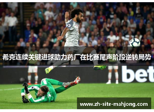 希克连续关键进球助力药厂在比赛尾声阶段逆转局势 希克连续关键进球助力药厂在比赛尾声阶段逆转局势