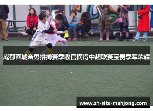成都蓉城奋勇拼搏赛季收官摘得中超联赛宝贵季军荣耀 成都蓉城奋勇拼搏赛季收官摘得中超联赛宝贵季军荣耀