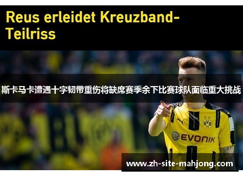斯卡马卡遭遇十字韧带重伤将缺席赛季余下比赛球队面临重大挑战 斯卡马卡遭遇十字韧带重伤将缺席赛季余下比赛球队面临重大挑战