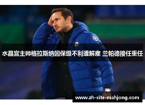 水晶宫主帅格拉斯纳因保级不利遭解雇 兰帕德接任重任 水晶宫主帅格拉斯纳因保级不利遭解雇 兰帕德接任重任