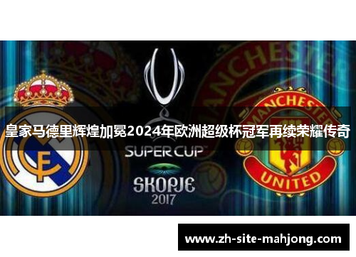 皇家马德里辉煌加冕2024年欧洲超级杯冠军再续荣耀传奇 皇家马德里辉煌加冕2024年欧洲超级杯冠军再续荣耀传奇