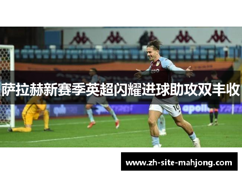 萨拉赫新赛季英超闪耀进球助攻双丰收