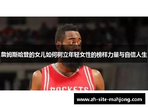 詹姆斯哈登的女儿如何树立年轻女性的榜样力量与自信人生