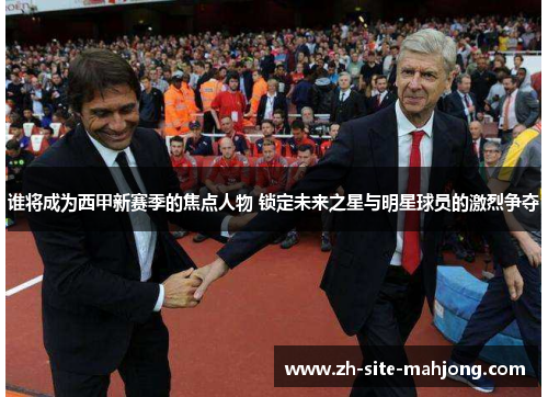 谁将成为西甲新赛季的焦点人物 锁定未来之星与明星球员的激烈争夺