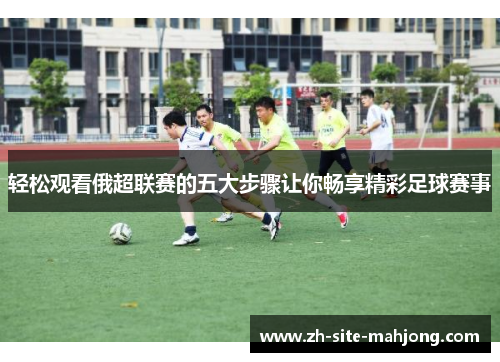 轻松观看俄超联赛的五大步骤让你畅享精彩足球赛事