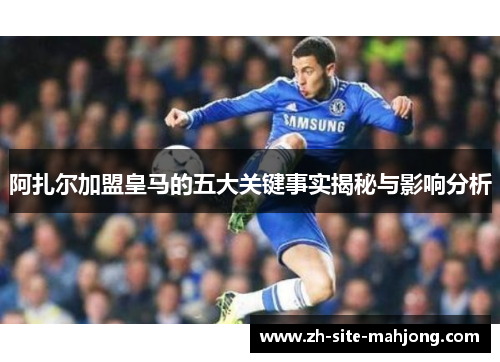 阿扎尔加盟皇马的五大关键事实揭秘与影响分析 阿扎尔加盟皇马的五大关键事实揭秘与影响分析