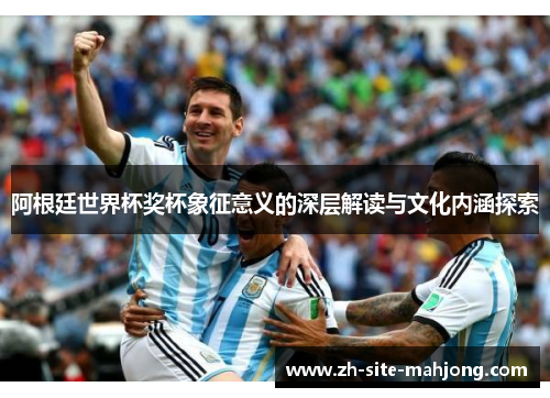 阿根廷世界杯奖杯象征意义的深层解读与文化内涵探索