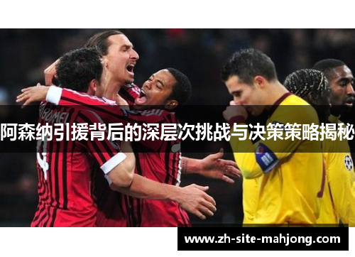 阿森纳引援背后的深层次挑战与决策策略揭秘