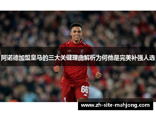 阿诺德加盟皇马的三大关键理由解析为何他是完美补强人选 阿诺德加盟皇马的三大关键理由解析为何他是完美补强人选