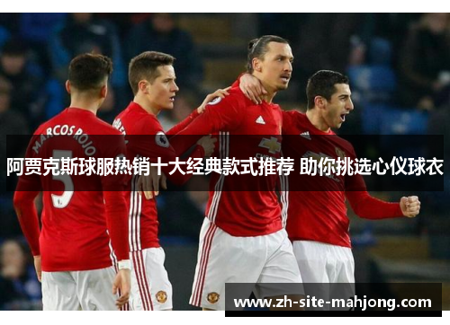 阿贾克斯球服热销十大经典款式推荐 助你挑选心仪球衣