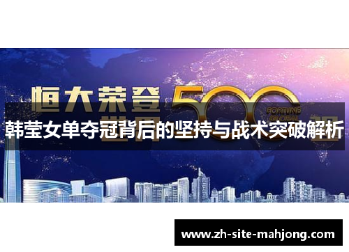 韩莹女单夺冠背后的坚持与战术突破解析 韩莹女单夺冠背后的坚持与战术突破解析