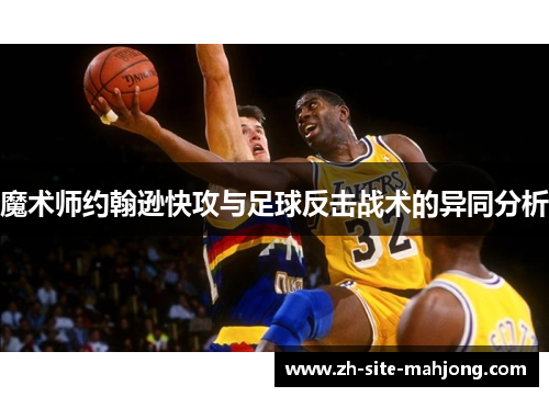 魔术师约翰逊快攻与足球反击战术的异同分析 魔术师约翰逊快攻与足球反击战术的异同分析
