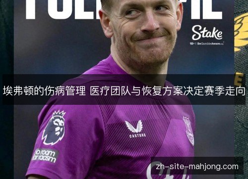 埃弗顿的伤病管理 医疗团队与恢复方案决定赛季走向